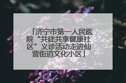 济宁市第一人民医院“共建共享健康社区”义诊活动走进仙营街道文化小区