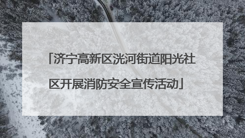 济宁高新区洸河街道阳光社区开展消防安全宣传活动