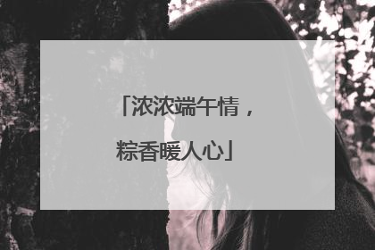 浓浓端午情，粽香暖人心