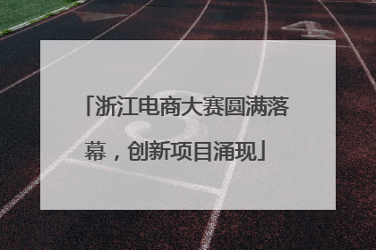 浙江电商大赛圆满落幕，创新项目涌现