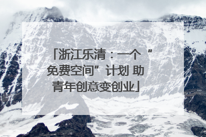 浙江乐清：一个“免费空间”计划 助青年创意变创业