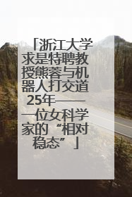浙江大学求是特聘教授熊蓉与机器人打交道25年——一位女科学家的“相对稳态”