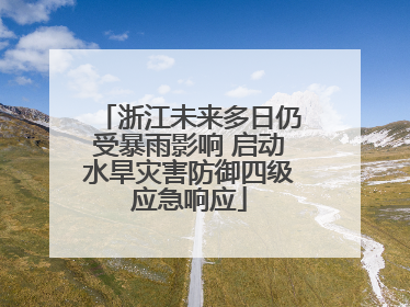 浙江未来多日仍受暴雨影响 启动水旱灾害防御四级应急响应