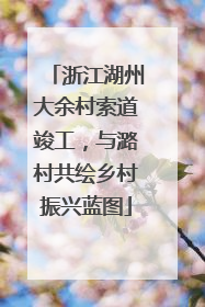 浙江湖州大余村索道竣工，与潞村共绘乡村振兴蓝图