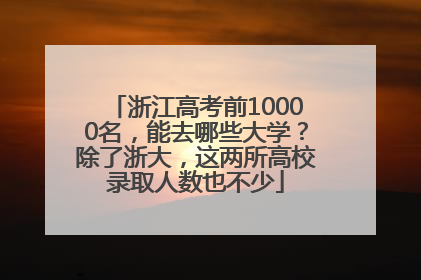 浙江高考前10000名，能去哪些大学？除了浙大，这两所高校录取人数也不少