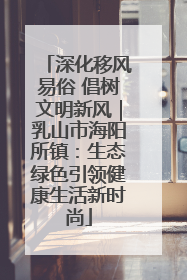 深化移风易俗 倡树文明新风｜乳山市海阳所镇：生态绿色引领健康生活新时尚