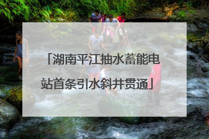 湖南平江抽水蓄能电站首条引水斜井贯通