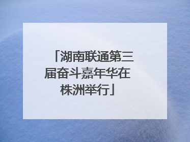 湖南联通第三届奋斗嘉年华在株洲举行
