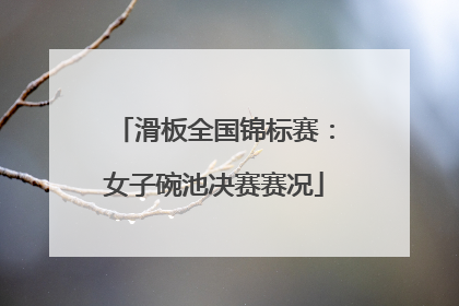滑板全国锦标赛：女子碗池决赛赛况