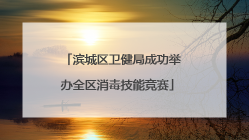 滨城区卫健局成功举办全区消毒技能竞赛