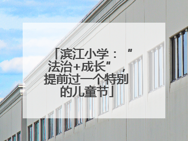滨江小学：“法治+成长”，提前过一个特别的儿童节