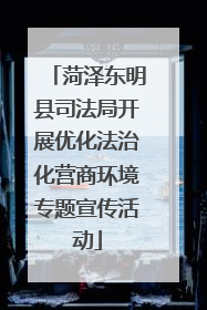 菏泽东明县司法局开展优化法治化营商环境专题宣传活动