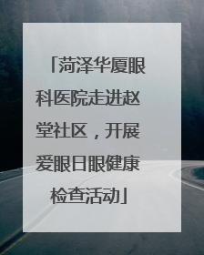 菏泽华厦眼科医院走进赵堂社区，开展爱眼日眼健康检查活动