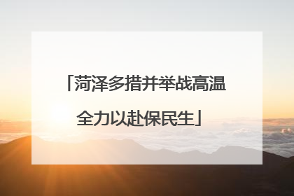 菏泽多措并举战高温 全力以赴保民生