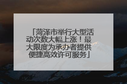 菏泽市举行大型活动次数大幅上涨！最大限度为承办者提供便捷高效许可服务