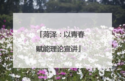 菏泽：以青春赋能理论宣讲