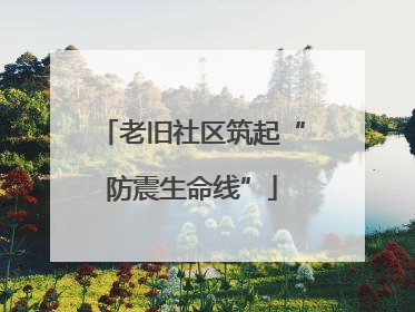老旧社区筑起“防震生命线”