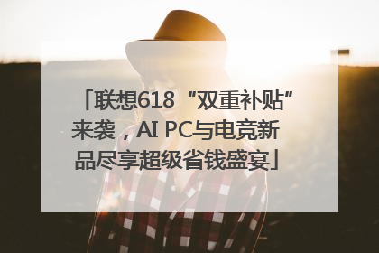 联想618“双重补贴”来袭，AI PC与电竞新品尽享超级省钱盛宴