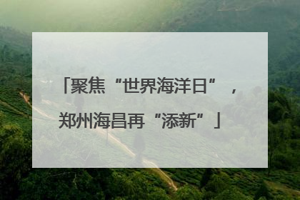 聚焦“世界海洋日”，郑州海昌再“添新”