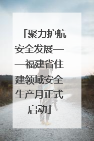 聚力护航安全发展——福建省住建领域安全生产月正式启动
