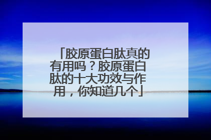 胶原蛋白肽真的有用吗？胶原蛋白肽的十大功效与作用，你知道几个