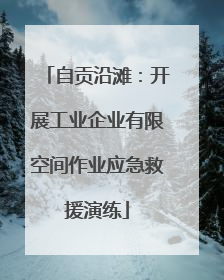 自贡沿滩：开展工业企业有限空间作业应急救援演练
