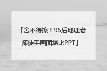 舍不得擦！95后地理老师徒手画图堪比PPT