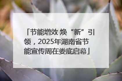 节能增效 焕“新”引领，2025年湖南省节能宣传周在娄底启幕