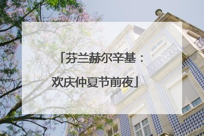 芬兰赫尔辛基：欢庆仲夏节前夜