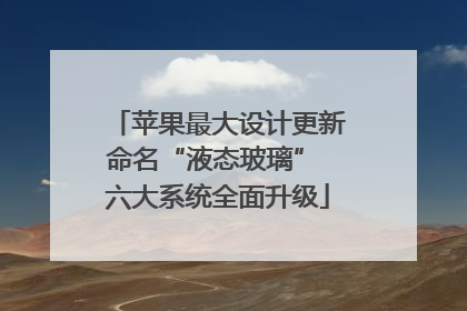 苹果最大设计更新命名“液态玻璃” 六大系统全面升级