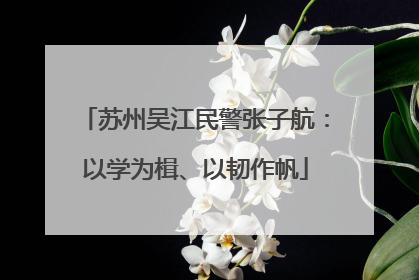 苏州吴江民警张子航：以学为楫、以韧作帆