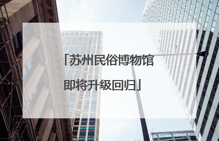苏州民俗博物馆即将升级回归