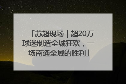苏超现场｜超20万球迷制造全城狂欢，一场南通全域的胜利