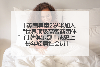 英国男童2岁半加入“世界顶级高智商团体”门萨俱乐部！成史上最年轻男性会员