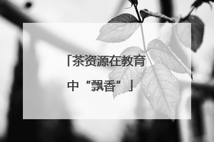 茶资源在教育中“飘香”
