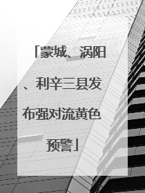 蒙城、涡阳、利辛三县发布强对流黄色预警