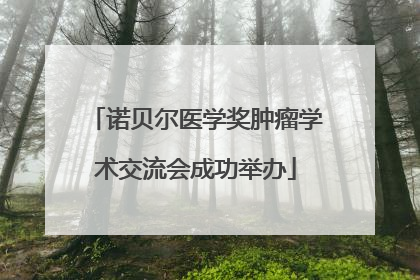 诺贝尔医学奖肿瘤学术交流会成功举办