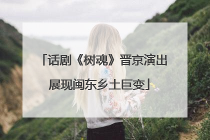 话剧《树魂》晋京演出 展现闽东乡土巨变
