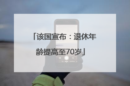 该国宣布：退休年龄提高至70岁