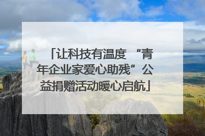 让科技有温度 “青年企业家爱心助残”公益捐赠活动暖心启航