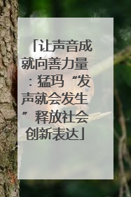 让声音成就向善力量：猛玛“发声就会发生”释放社会创新表达