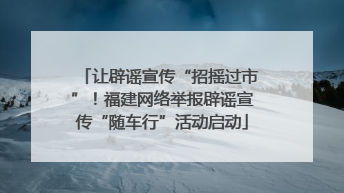 让辟谣宣传“招摇过市”！福建网络举报辟谣宣传“随车行”活动启动