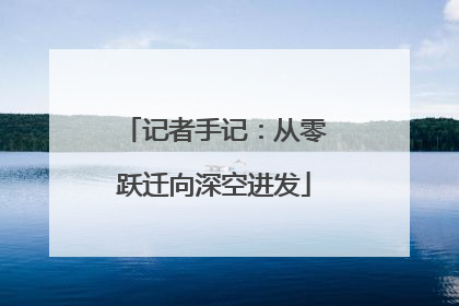 记者手记：从零跃迁向深空进发