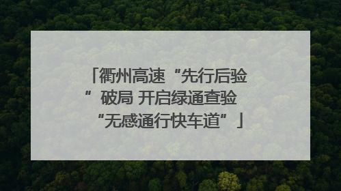 衢州高速“先行后验”破局 开启绿通查验“无感通行快车道”