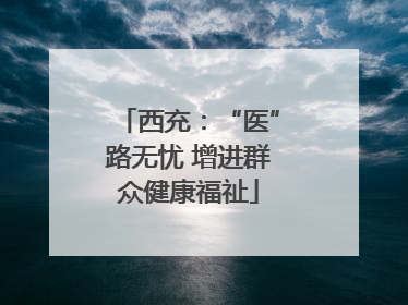 西充：“医”路无忧 增进群众健康福祉