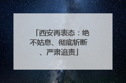西安再表态：绝不姑息、彻底斩断、严肃追责