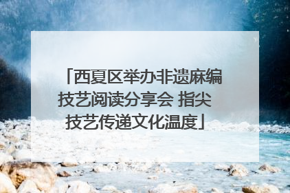 西夏区举办非遗麻编技艺阅读分享会 指尖技艺传递文化温度