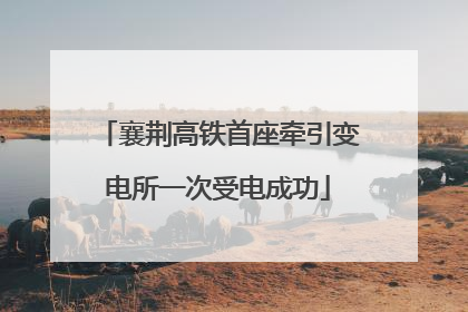 襄荆高铁首座牵引变电所一次受电成功