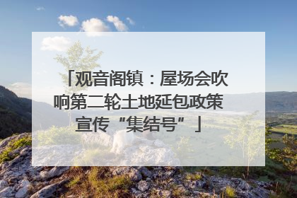 观音阁镇：屋场会吹响第二轮土地延包政策宣传“集结号”