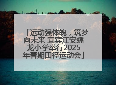 运动强体魄，筑梦向未来 宜宾江安蟠龙小学举行2025年春期田径运动会
